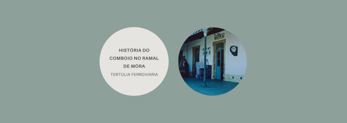 Tertúlia Ferroviária “A História do Comboio no Ramal de Mora”